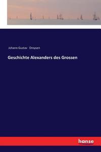 Geschichte Alexanders des Grossen di Johann Gustav Droysen edito da hansebooks