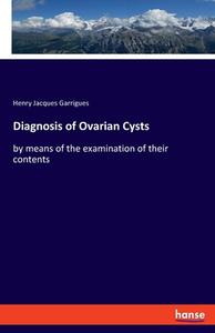 Diagnosis of Ovarian Cysts di Henry Jacques Garrigues edito da hansebooks