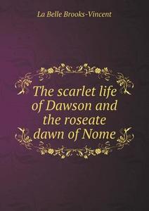 The Scarlet Life Of Dawson And The Roseate Dawn Of Nome di La Belle Brooks-Vincent edito da Book On Demand Ltd.