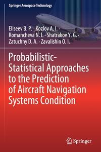 Probabilistic-Statistical Approaches to the Prediction of Aircraft Navigation Systems Condition di Eliseev B. P., Kozlov A. I., Zavalishin O. I., Shatrakov Y. G., Zatuchny D. A., Romancheva N. I. edito da Springer Singapore