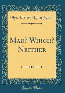 Mad? Which? Neither (Classic Reprint) di Mrs Eveleen Laura Mason edito da Forgotten Books