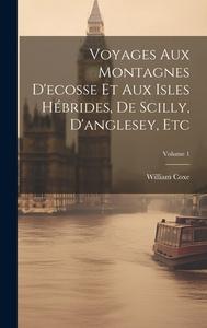 Voyages Aux Montagnes D'ecosse Et Aux Isles Hébrides, De Scilly, D'anglesey, Etc; Volume 1 di William Coxe edito da LEGARE STREET PR