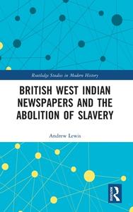 British West Indian Newspapers And The Abolition Of Slavery di Andrew Lewis edito da Taylor & Francis Ltd
