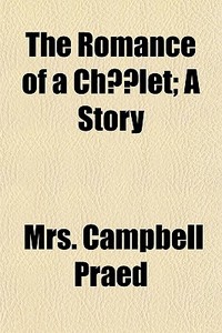 The Romance Of A Chalet; A Story di Mrs Campbell Praed edito da General Books Llc