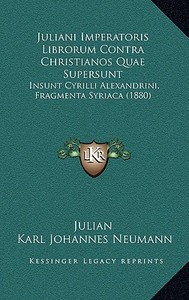 Juliani Imperatoris Librorum Contra Christianos Quae Supersunt: Insunt Cyrilli Alexandrini, Fragmenta Syriaca (1880) di Julian edito da Kessinger Publishing