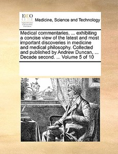 Medical Commentaries, ... Exhibiting A Concise View Of The Latest And Most Important Discoveries In Medicine And Medical Philosophy. Collected And Pub di Multiple Contributors edito da Gale Ecco, Print Editions