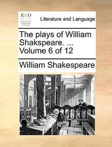 The Plays Of William Shakspeare. ... Volume 6 Of 12 di William Shakespeare edito da Gale Ecco, Print Editions