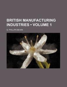 British Manufacturing Industries (volume 1) di G. Phillips Bevan edito da General Books Llc