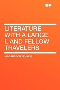 Literature With a Large L and Fellow Travelers di Macgregor Jenkins edito da HardPress Publishing