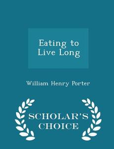 Eating To Live Long - Scholar's Choice Edition di William Henry Porter edito da Scholar's Choice