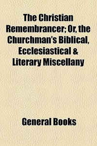 The Christian Remembrancer; Or, The Churchman's Biblical, Ecclesiastical & Literary Miscellany di Unknown Author, Books Group edito da General Books Llc