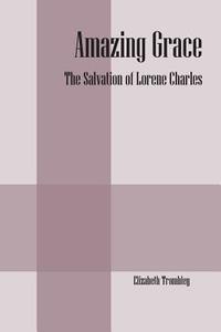 Amazing Grace: The Salvation of Lorene Charles di Elizabeth Trombley edito da OUTSKIRTS PR