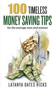 100 Timeless Money Saving Tips: For the Average Man and Woman di Latanya Oates Hicks edito da Createspace