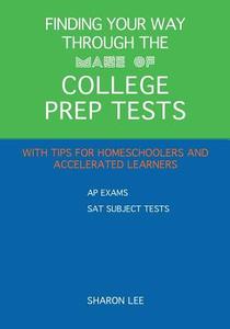 Finding Your Way Through the Maze of College Prep Tests: A Guide to APS and SAT Subject Tests with Tips for Homeschoolers and Accelerated Learners di Sharon Lee edito da Createspace