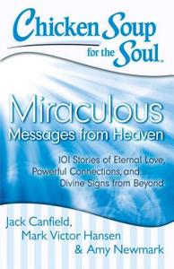Chicken Soup for the Soul: Miraculous Messages from Heaven: 101 Stories of Eternal Love, Powerful Connections, and Divin di Jack Canfield, Mark Victor Hansen, Amy Newmark edito da CHICKEN SOUP FOR THE SOUL