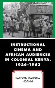Instructional Cinema And African Audiences In Colonial Kenya, 1926-1963 di Samson Kaunga Ndanyi edito da Lexington Books