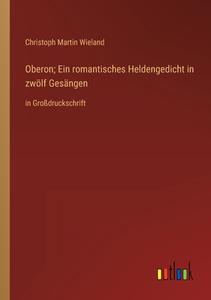 Oberon; Ein romantisches Heldengedicht in zwölf Gesängen di Christoph Martin Wieland edito da Outlook Verlag