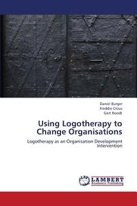Using Logotherapy to Change Organisations di Daniel Burger, Freddie Crous, Gert Roodt edito da LAP Lambert Academic Publishing