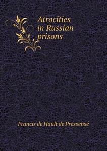 Atrocities In Russian Prisons di Francis De Hault De Pressense edito da Book On Demand Ltd.