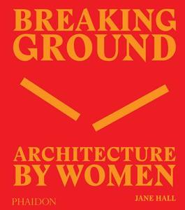 Breaking Ground: Architecture by Women di Jane Hall edito da Phaidon Verlag GmbH