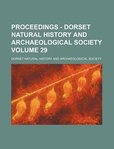 Proceedings - Dorset Natural History and Archaeological Society Volume 29 di Dorset Natural History Society edito da Rarebooksclub.com