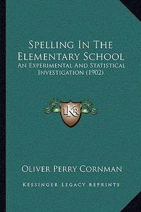 Spelling in the Elementary School: An Experimental and Statistical Investigation (1902) di Oliver Perry Cornman edito da Kessinger Publishing