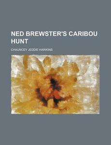 Ned Brewster's Caribou Hunt di Chauncey Jeddie Hawkins edito da Rarebooksclub.com