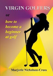 Virgin Golfers or how to become a beginner at golf di Marjorie Nicholson-Cross edito da Lulu.com