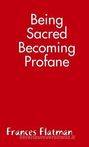 Being Sacred - Becoming Profane di Frances Flatman edito da Lulu.com