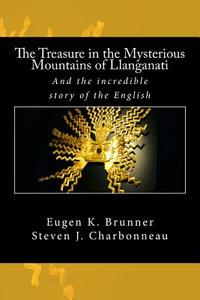 The Treasure in the Mysterious Mountains of Llanganati: And the Incredible Story of the English di Steven J. Charbonneau, Eugen K. Brunner edito da Createspace