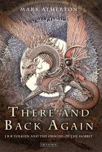 There and Back Again: J R R Tolkien and the Origins of the Hobbit di Mark Atherton edito da I B TAURIS