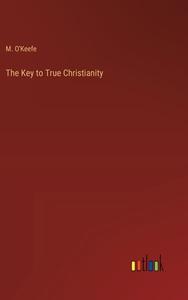 The Key to True Christianity di M. O'Keefe edito da Outlook Verlag