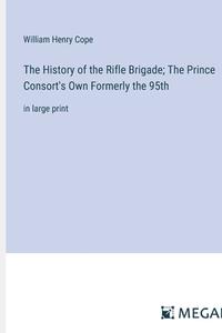 The History of the Rifle Brigade; The Prince Consort's Own Formerly the 95th di William Henry Cope edito da Megali Verlag