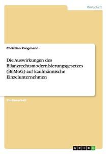 Die Auswirkungen des Bilanzrechtsmodernisierungsgesetzes (BilMoG) auf kaufmännische Einzelunternehmen di Christian Krogmann edito da GRIN Publishing