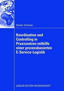 Koordination und Controlling in Praxisnetzen mithilfe einer prozessbasierten E-Service-Logistik di Günter Schicker edito da Gabler Verlag
