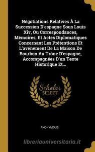 Négotiations Relatives À La Succession d'Espagne Sous Louis XIV, Ou Correspondances, Mémoires, Et Actes Diplomatiques Co di Anonymous edito da WENTWORTH PR