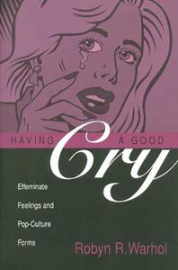 Having a Good Cry: Effeminate Feelings & Pop-Culture Forms di Robyn R. Warhol edito da OHIO ST UNIV PR