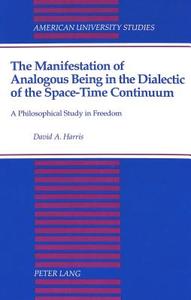 The Manifestation of Analogous Being in the Dialectic of the Space-Time Continuum di David A. Harris edito da Lang, Peter