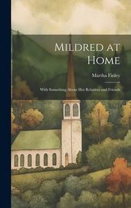 Mildred at Home: With Something About her Relatives and Friends di Martha Finley edito da LEGARE STREET PR