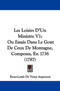 Les Loisirs D'Un Ministre V1: Ou Essais Dans Le Gout de Ceux de Montagne, Composes, En 1736 (1787) di Rene-Louis De Voyer Argenson edito da Kessinger Publishing