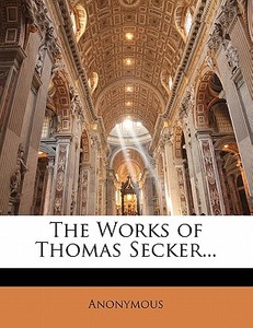 The Works Of Thomas Secker... di Anonymous edito da Bibliobazaar, Llc