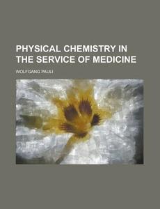 Physical Chemistry In The Service Of Medicine di Wolfgang Pauli edito da General Books Llc