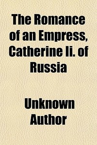 The Romance Of An Empress, Catherine Ii. Of Russia di Unknown Author, Books Group edito da General Books Llc