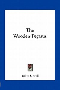 The Wooden Pegasus di Edith Louisa Sitwell edito da Kessinger Publishing