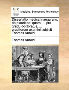 Dissertatio Medica Inauguralis, De Pleuritide di Thomas Arnold edito da Gale Ecco, Print Editions