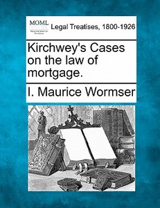 Kirchwey's Cases On The Law Of Mortgage. di I. Maurice Wormser edito da Gale Ecco, Making of Modern Law
