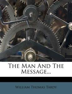The Man and the Message... di William Thomas Tardy edito da Nabu Press