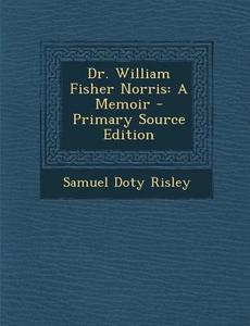 Dr. William Fisher Norris: A Memoir - Primary Source Edition di Samuel Doty Risley edito da Nabu Press