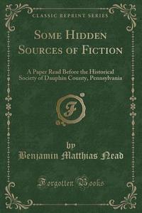 Some Hidden Sources Of Fiction di Benjamin Matthias Nead edito da Forgotten Books
