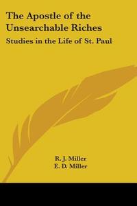The Apostle of the Unsearchable Riches: Studies in the Life of St. Paul di R. J. Miller, E. D. Miller edito da Kessinger Publishing